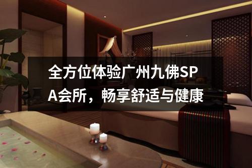 全方位体验广州九佛SPA会所，畅享舒适与健康