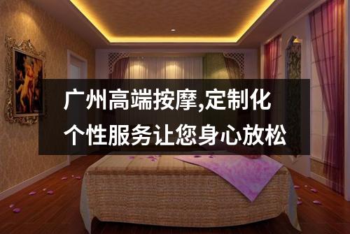 广州高端按摩,定制化个性服务让您身心放松