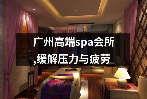 广州高端spa会所,缓解压力与疲劳