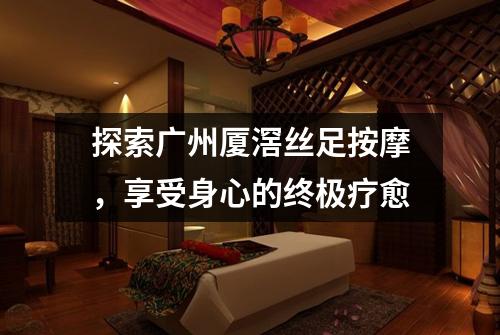 探索广州厦滘丝足按摩，享受身心的终极疗愈