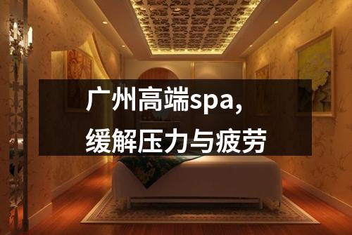 广州高端spa,缓解压力与疲劳