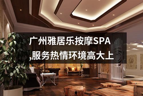 广州雅居乐按摩SPA,服务热情环境高大上