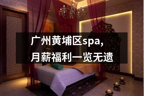 广州黄埔区spa,月薪福利一览无遗