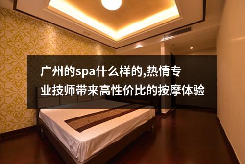 广州的spa什么样的,热情专业技师带来高性价比的按摩体验