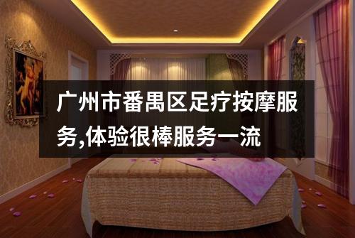 广州市番禺区足疗按摩服务,体验很棒服务一流