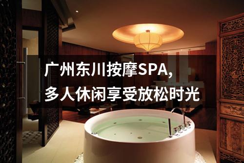 广州东川按摩SPA,多人休闲享受放松时光