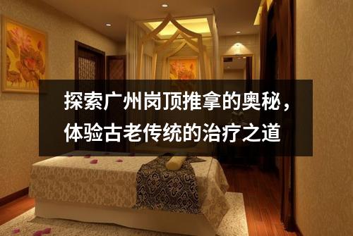 探索广州岗顶推拿的奥秘，体验古老传统的治疗之道
