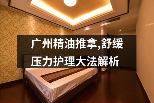 广州精油推拿,舒缓压力护理大法解析