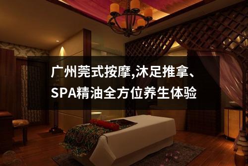 广州莞式按摩,沐足推拿、SPA精油全方位养生体验