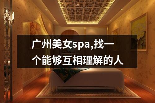 广州美女spa,找一个能够互相理解的人