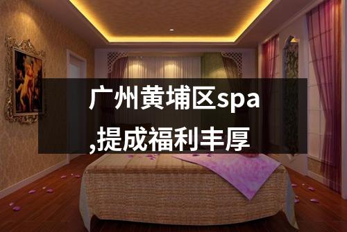 广州黄埔区spa,提成福利丰厚