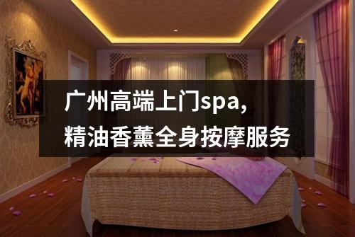广州高端上门spa,精油香薰全身按摩服务
