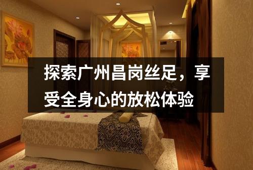 探索广州昌岗丝足，享受全身心的放松体验
