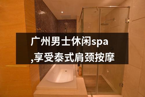广州男士休闲spa,享受泰式肩颈按摩