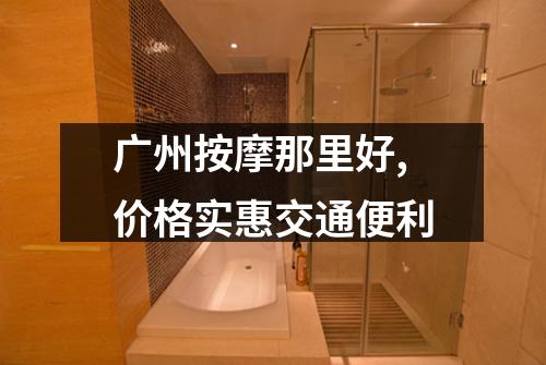 广州按摩那里好,价格实惠交通便利