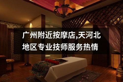 广州附近按摩店,天河北地区专业技师服务热情
