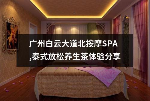广州白云大道北按摩SPA,泰式放松养生茶体验分享