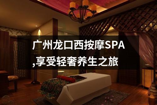 广州龙口西按摩SPA,享受轻奢养生之旅