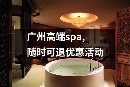 广州高端spa,随时可退优惠活动