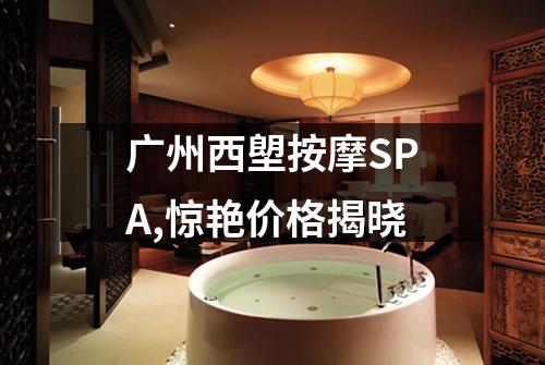 广州西塱按摩SPA,惊艳价格揭晓