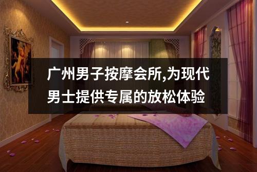 广州男子按摩会所,为现代男士提供专属的放松体验