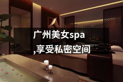广州美女spa,享受私密空间