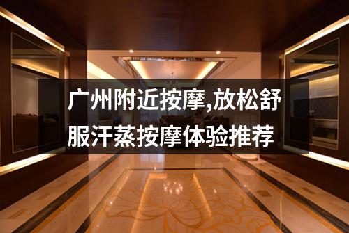 广州附近按摩,放松舒服汗蒸按摩体验推荐