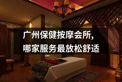 广州保健按摩会所,哪家服务最放松舒适