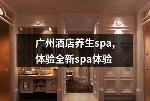 广州酒店养生spa,体验全新spa体验