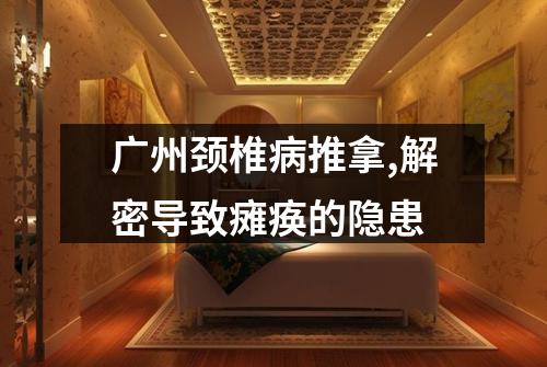 广州颈椎病推拿,解密导致瘫痪的隐患