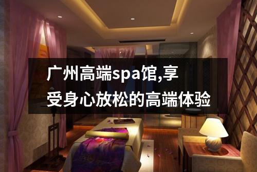 广州高端spa馆,享受身心放松的高端体验