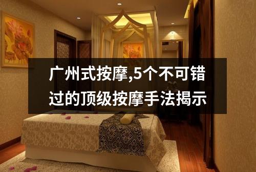 广州式按摩,5个不可错过的顶级按摩手法揭示