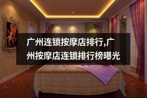广州连锁按摩店排行,广州按摩店连锁排行榜曝光