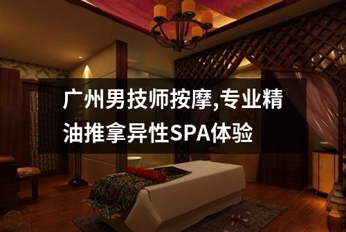 广州男技师按摩,专业精油推拿异性SPA体验