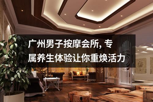 广州男子按摩会所, 专属养生体验让你重焕活力