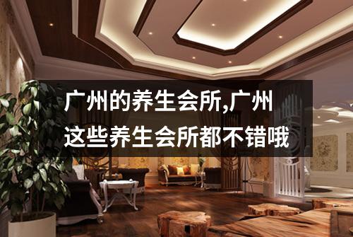 广州的养生会所,广州这些养生会所都不错哦