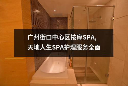 广州街口中心区按摩SPA,天地人生SPA护理服务全面