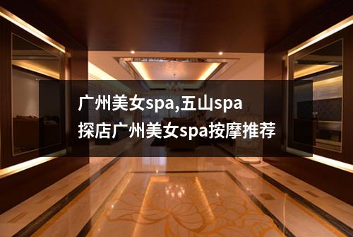 广州美女spa,五山spa探店广州美女spa按摩推荐