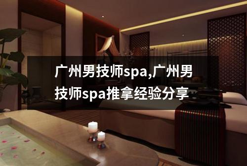 广州男技师spa,广州男技师spa推拿经验分享