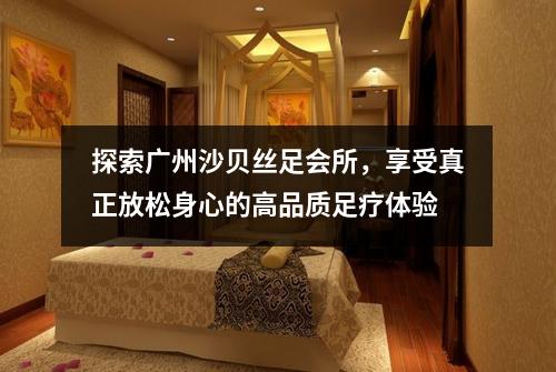 探索广州沙贝丝足会所，享受真正放松身心的高品质足疗体验
