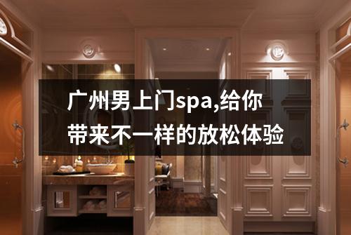 广州男上门spa,给你带来不一样的放松体验