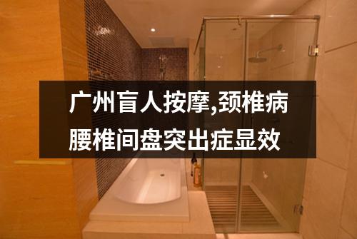 广州盲人按摩,颈椎病腰椎间盘突出症显效