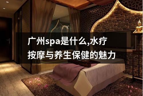 广州spa是什么,水疗按摩与养生保健的魅力