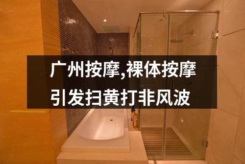 广州按摩,裸体按摩引发扫黄打非风波