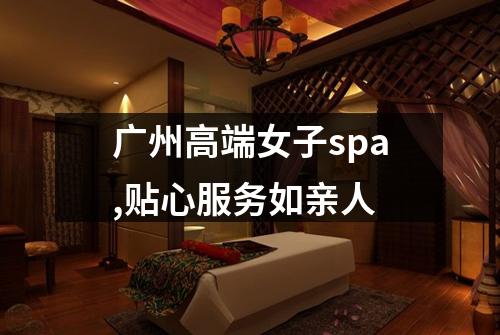 广州高端女子spa,贴心服务如亲人