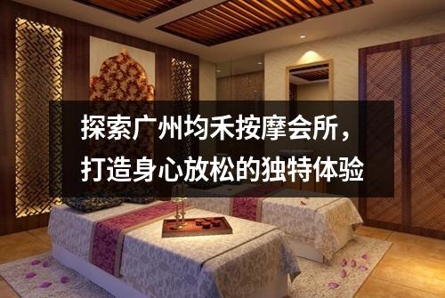 探索广州均禾按摩会所，打造身心放松的独特体验