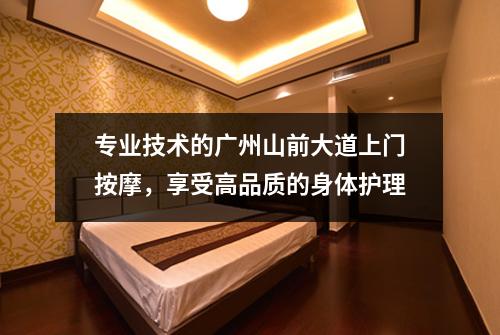专业技术的广州山前大道上门按摩，享受高品质的身体护理