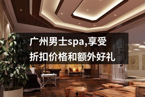 广州男士spa,享受折扣价格和额外好礼