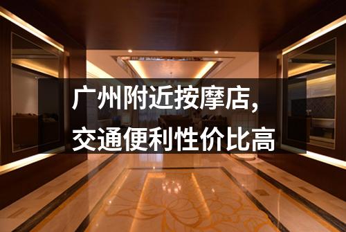 广州附近按摩店,交通便利性价比高