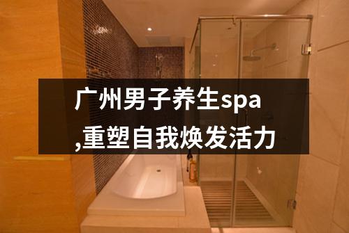 广州男子养生spa,重塑自我焕发活力